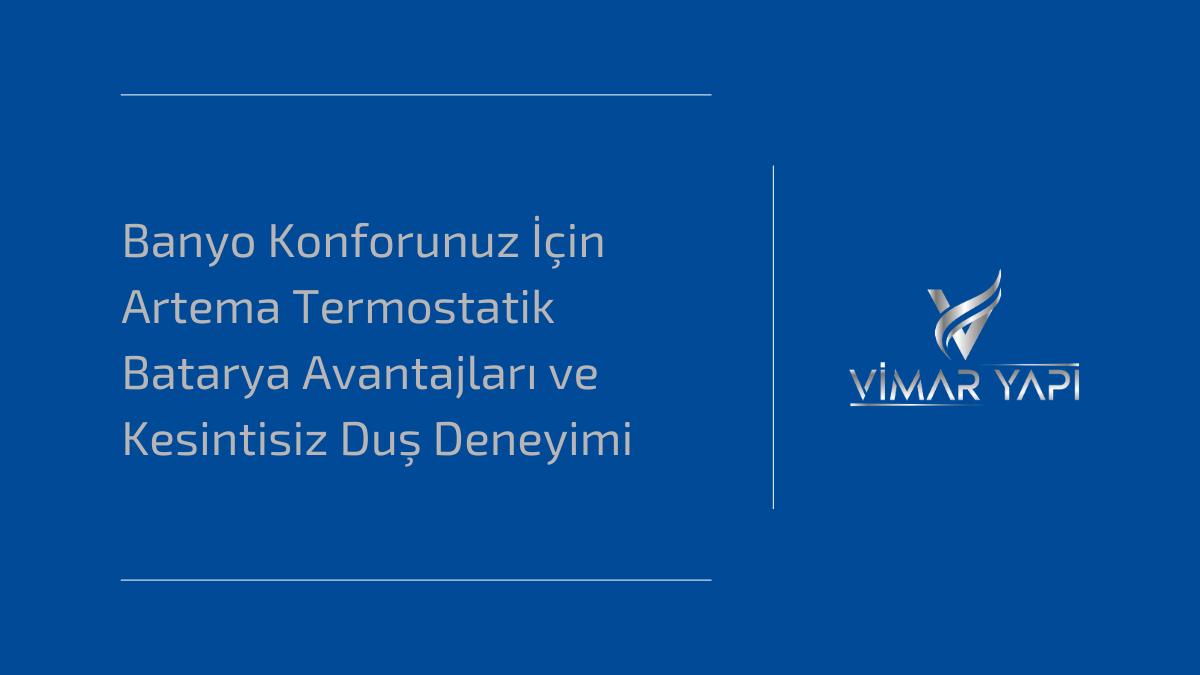 Banyo Konforunuz İçin Artema Termostatik Batarya Avantajları ve Kesintisiz Duş Deneyimi