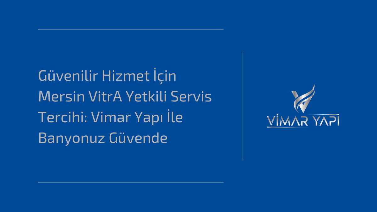 Güvenilir Hizmet İçin Mersin VitrA Yetkili Servis Tercihi: Vimar Yapı İle Banyonuz Güvende